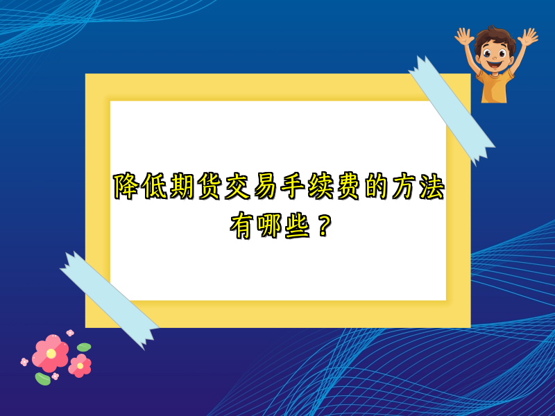 降低期货交易手续费的方法有哪些？