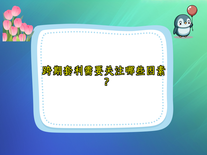 跨期套利需要关注哪些因素？